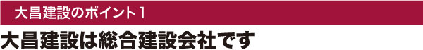 大昌建設のポイント1：大昌建設は総合建設会社です