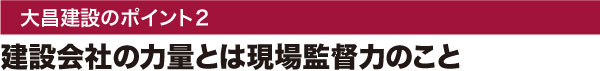 大昌建設のポイント2：建設会社の力量とは現場監督力のこと